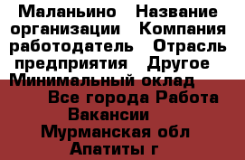 Маланьино › Название организации ­ Компания-работодатель › Отрасль предприятия ­ Другое › Минимальный оклад ­ 25 000 - Все города Работа » Вакансии   . Мурманская обл.,Апатиты г.